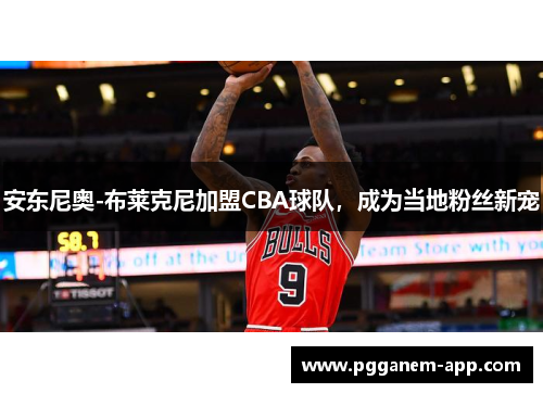 安东尼奥-布莱克尼加盟CBA球队，成为当地粉丝新宠