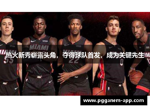热火新秀崭露头角，夺得球队首发，成为关键先生