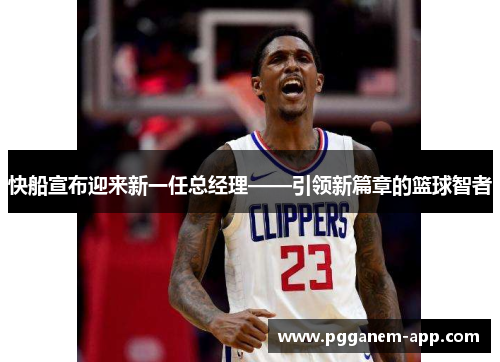 快船宣布迎来新一任总经理——引领新篇章的篮球智者