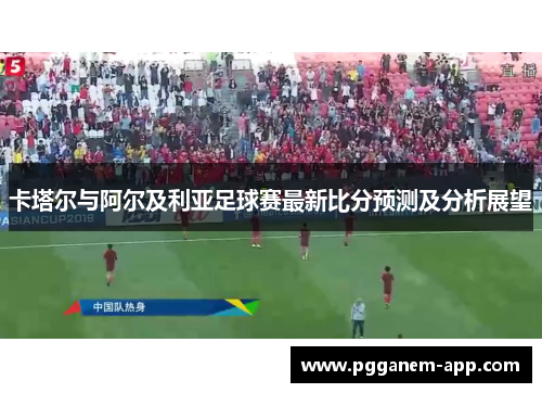卡塔尔与阿尔及利亚足球赛最新比分预测及分析展望