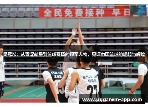 吴冠希：从青涩新星到篮球赛场的领军人物，见证中国篮球的崛起与辉煌