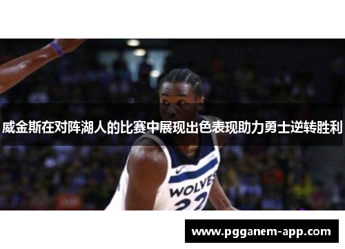 威金斯在对阵湖人的比赛中展现出色表现助力勇士逆转胜利