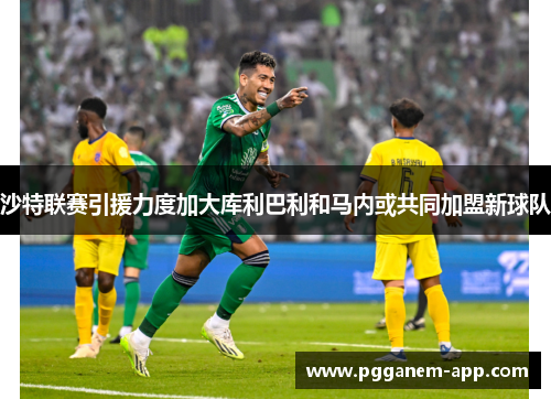 沙特联赛引援力度加大库利巴利和马内或共同加盟新球队