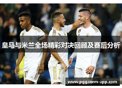 皇马与米兰全场精彩对决回顾及赛后分析