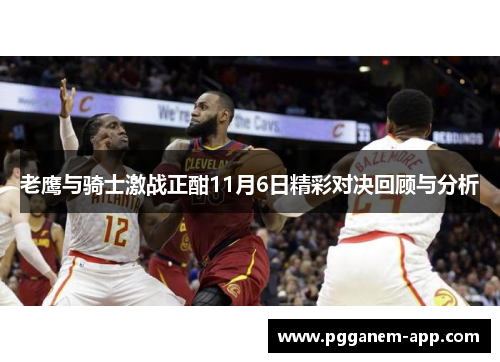 老鹰与骑士激战正酣11月6日精彩对决回顾与分析