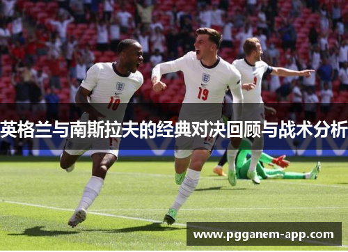 英格兰与南斯拉夫的经典对决回顾与战术分析