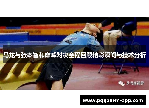 马龙与张本智和巅峰对决全程回顾精彩瞬间与技术分析